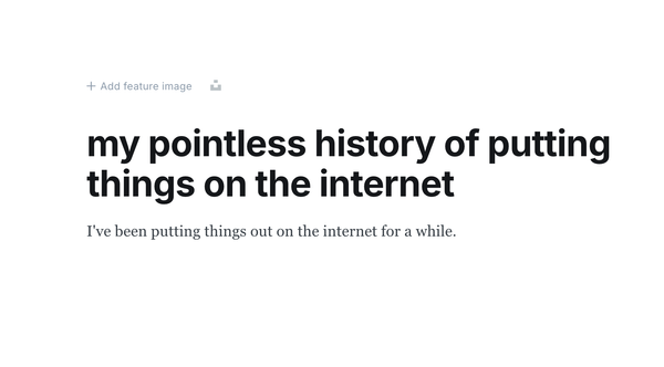 my pointless history of putting things on the internet